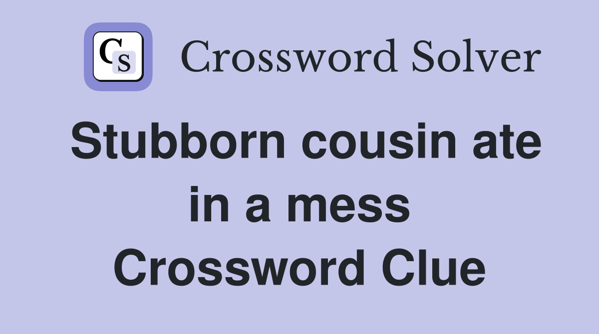 Stubborn cousin ate in a mess Crossword Clue