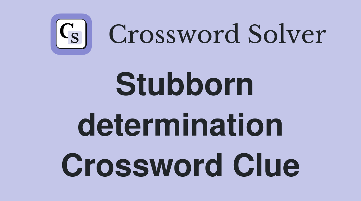 Stubborn determination Crossword Clue