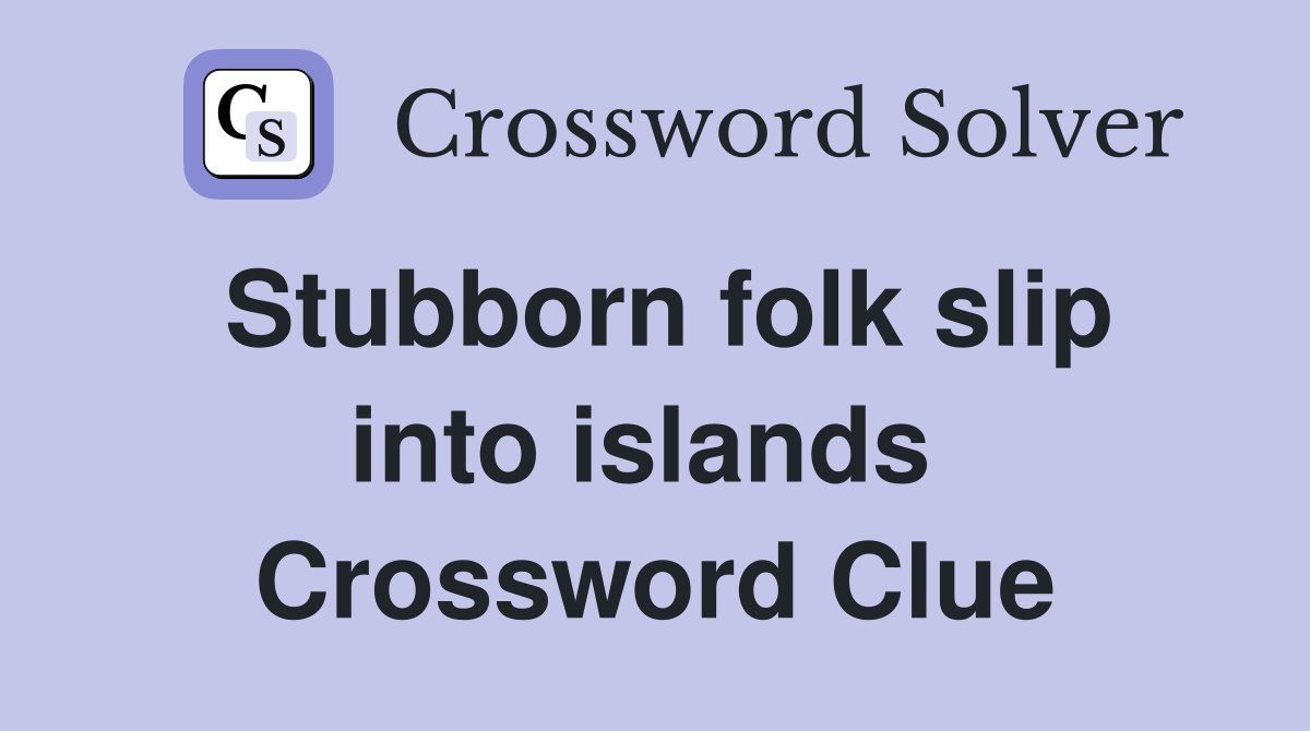 Stubborn folk slip into islands  Crossword Clue