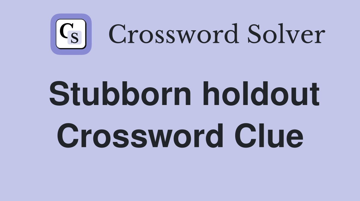 Stubborn holdout Crossword Clue