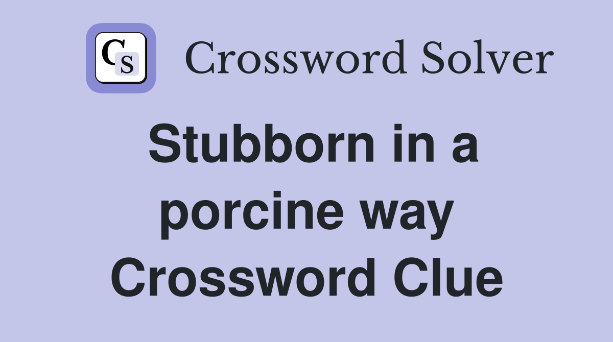 Stubborn in a porcine way Crossword Clue