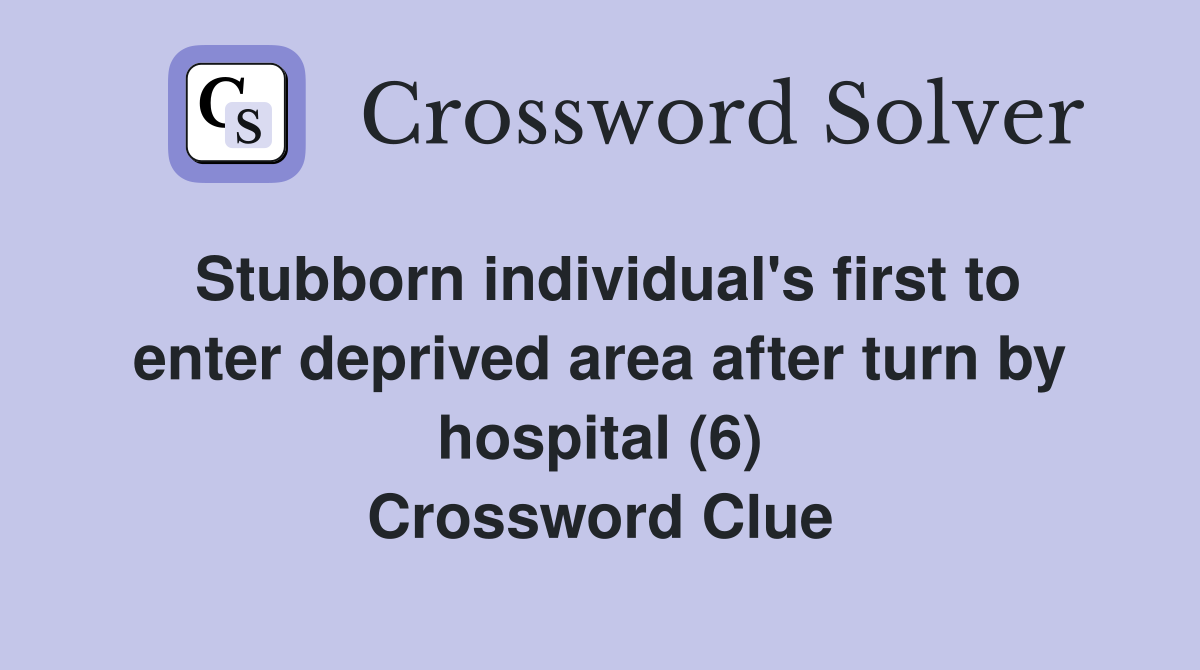 Stubborn individual's first to enter deprived area after turn by hospital (6) Crossword Clue