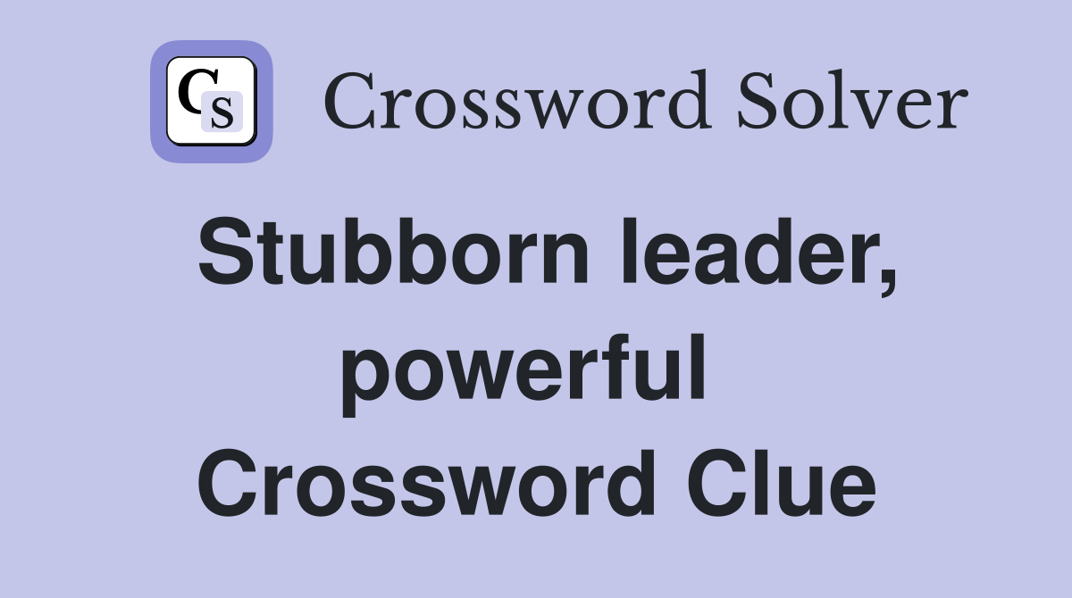 Stubborn leader, powerful  Crossword Clue