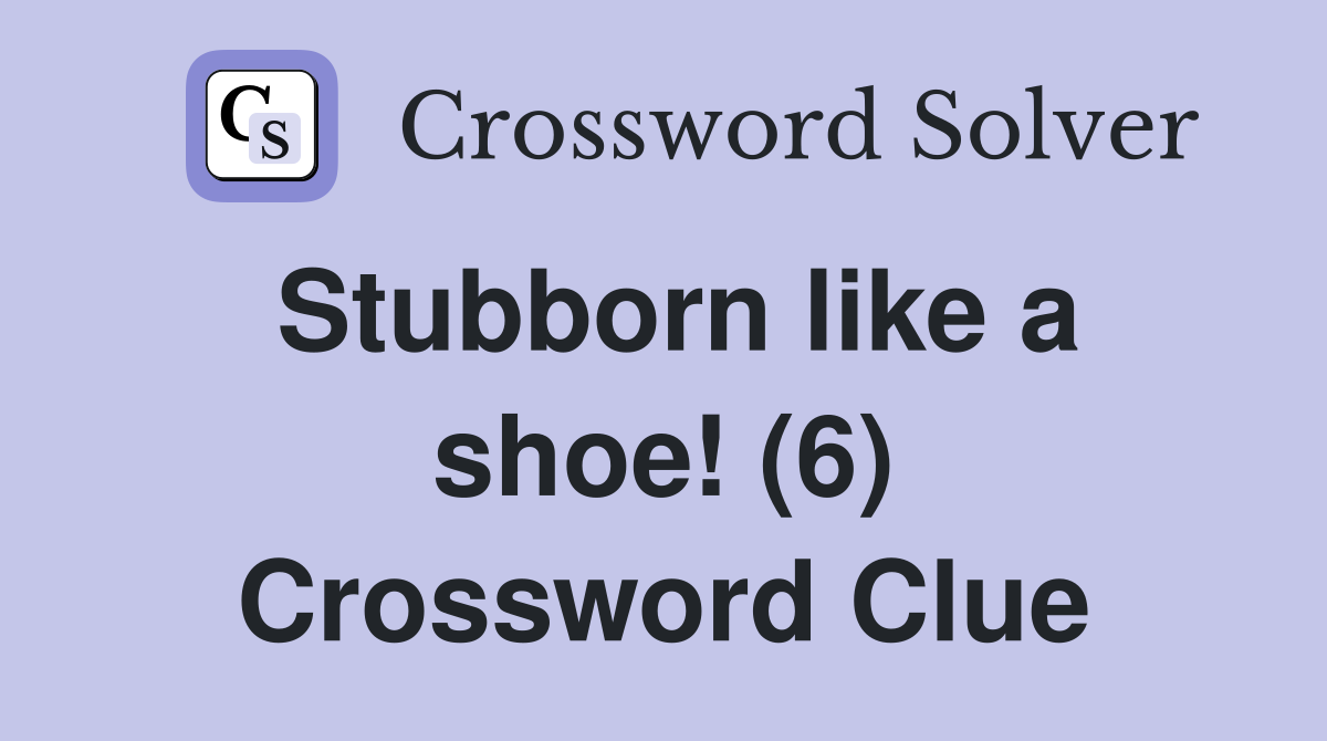 Stubborn like a shoe! (6) Crossword Clue