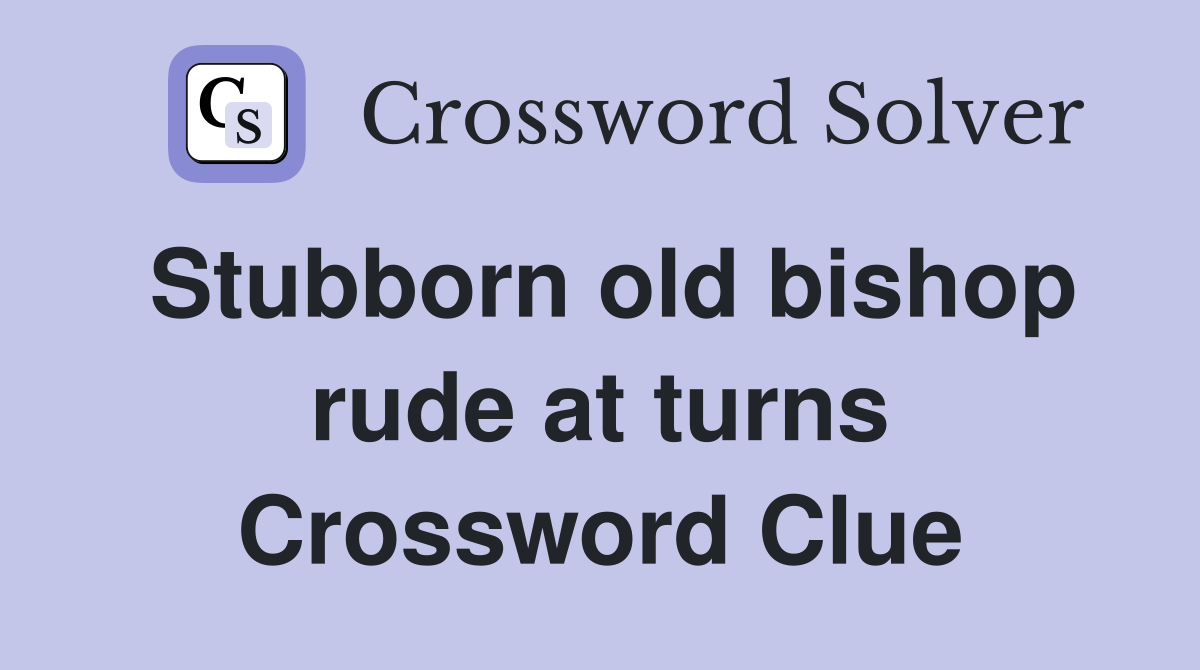 Stubborn old bishop rude at turns Crossword Clue