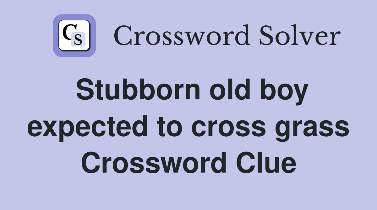 Stubborn old boy expected to cross grass Crossword Clue