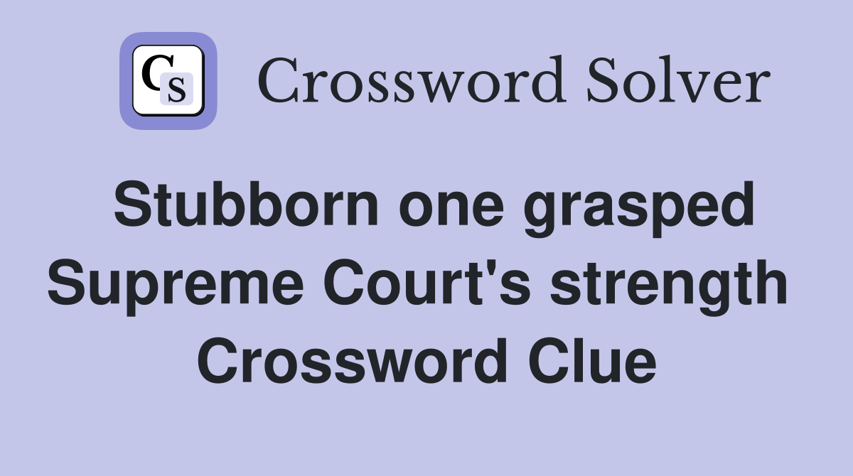 Stubborn one grasped Supreme Court's strength  Crossword Clue