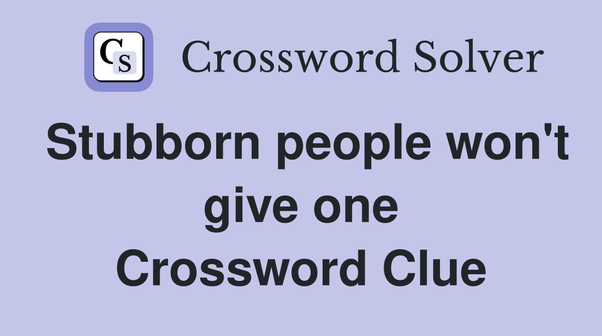 Stubborn people won't give one Crossword Clue