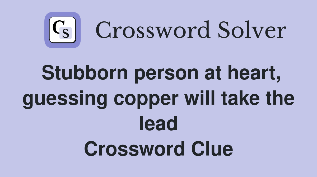 Stubborn person at heart, guessing copper will take the lead Crossword Clue