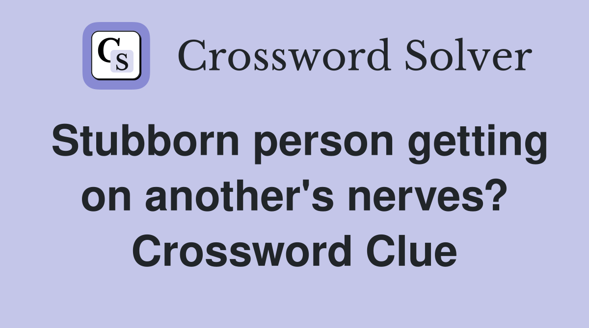 Stubborn person getting on another's nerves? Crossword Clue
