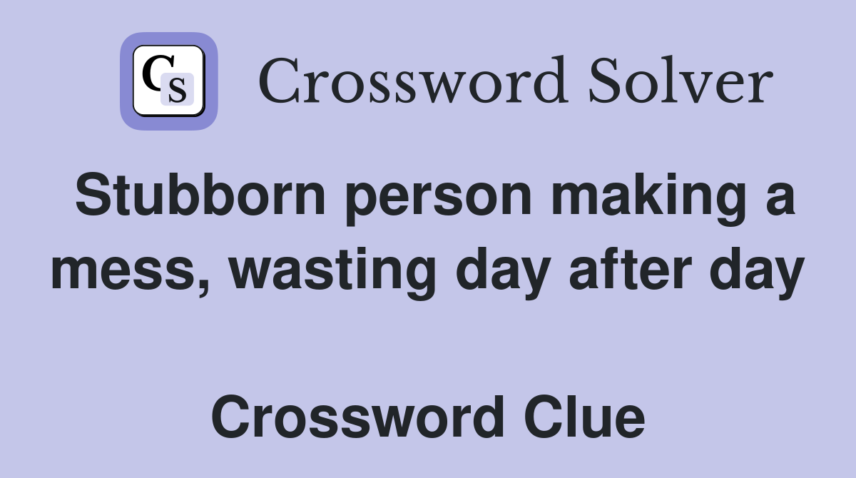 Stubborn person making a mess, wasting day after day  Crossword Clue