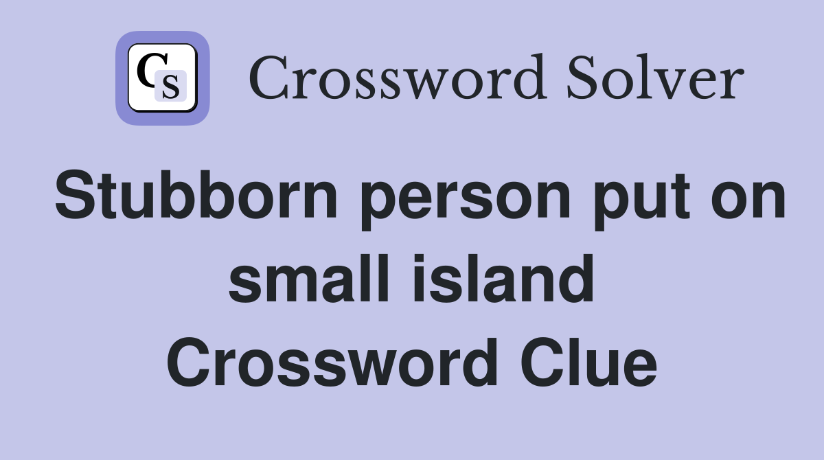 Stubborn person put on small island Crossword Clue