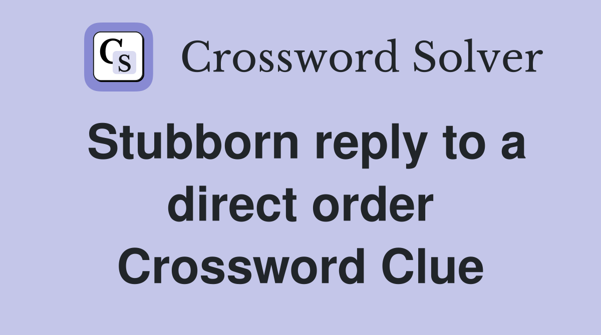 Stubborn reply to a direct order Crossword Clue