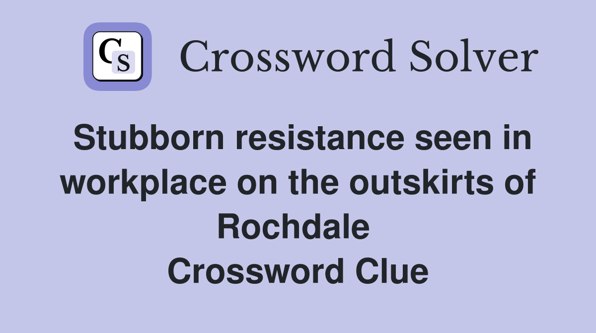 Stubborn resistance seen in workplace on the outskirts of Rochdale  Crossword Clue