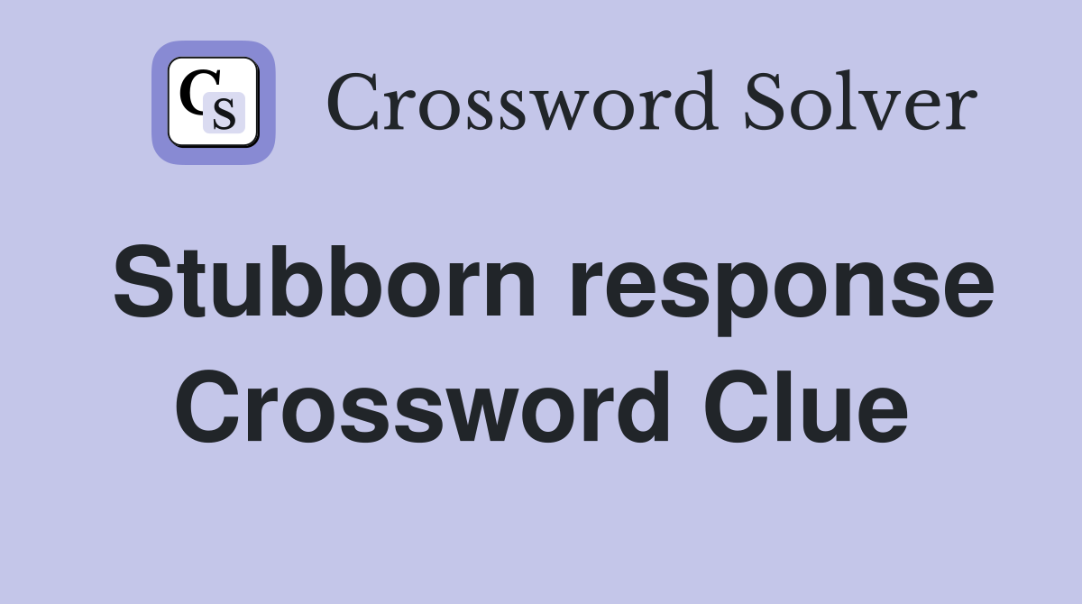 Stubborn response Crossword Clue