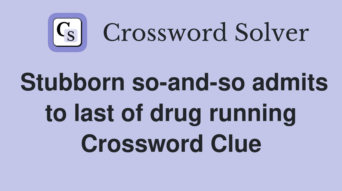 Stubborn so-and-so admits to last of drug running Crossword Clue