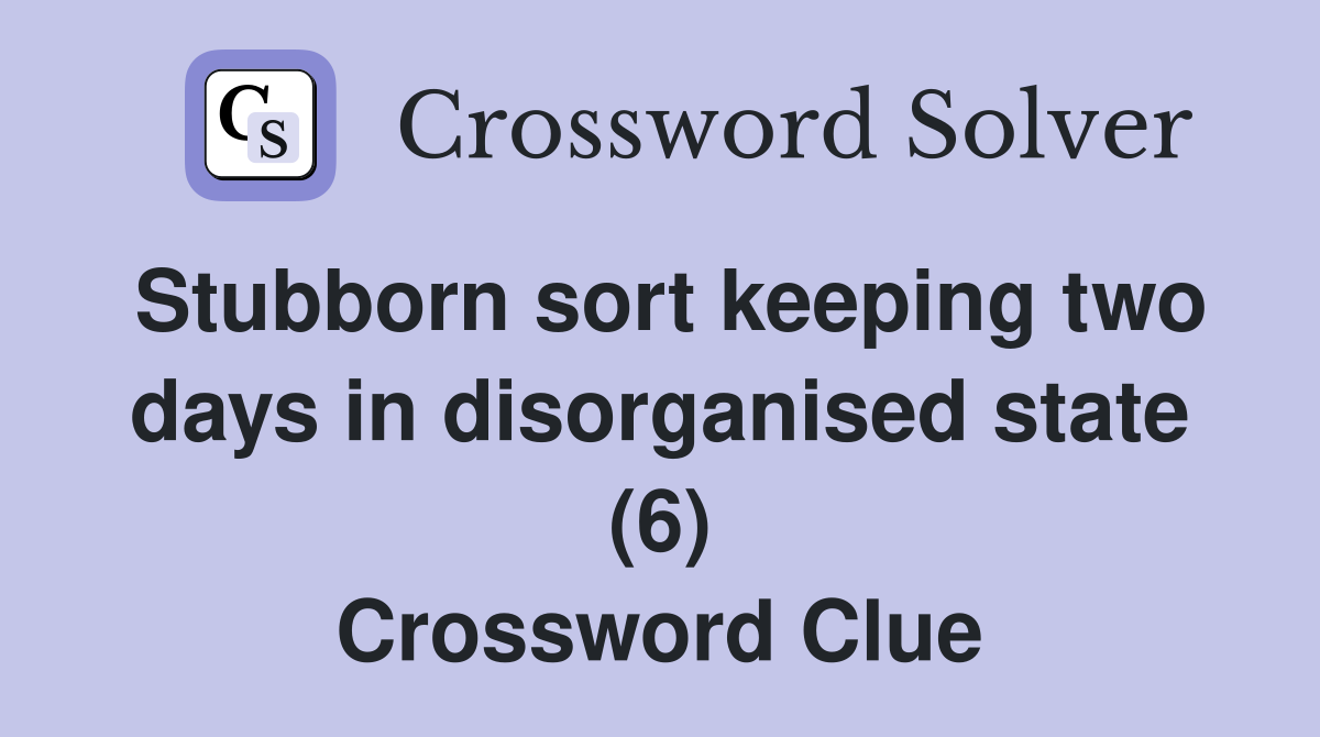 Stubborn sort keeping two days in disorganised state (6) Crossword Clue