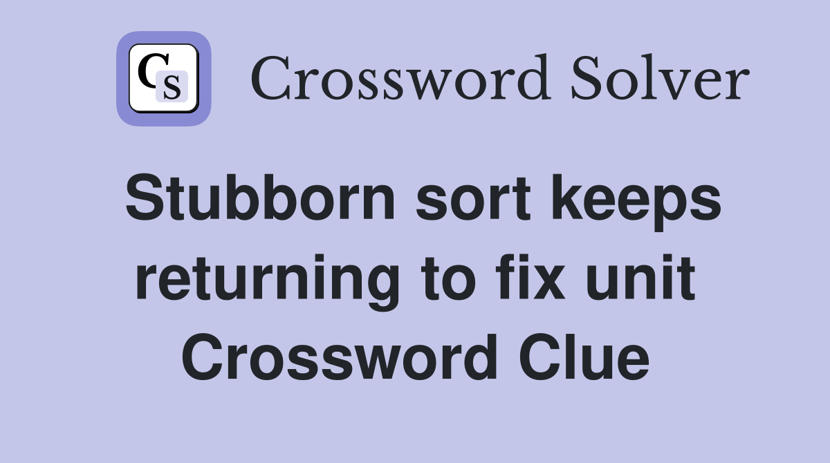 Stubborn sort keeps returning to fix unit Crossword Clue
