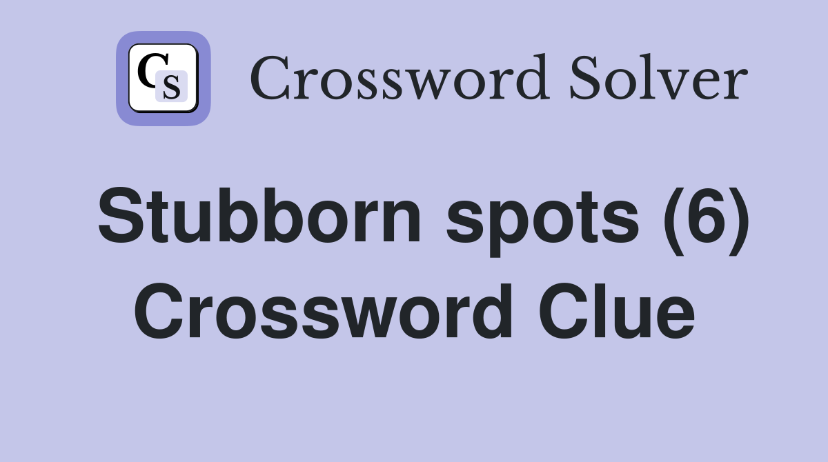 Stubborn spots (6) Crossword Clue