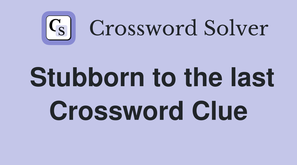 Stubborn to the last Crossword Clue