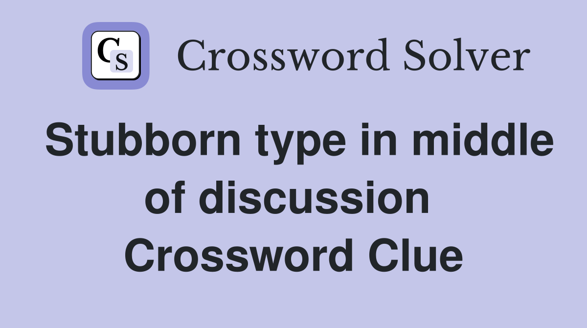 Stubborn type in middle of discussion  Crossword Clue