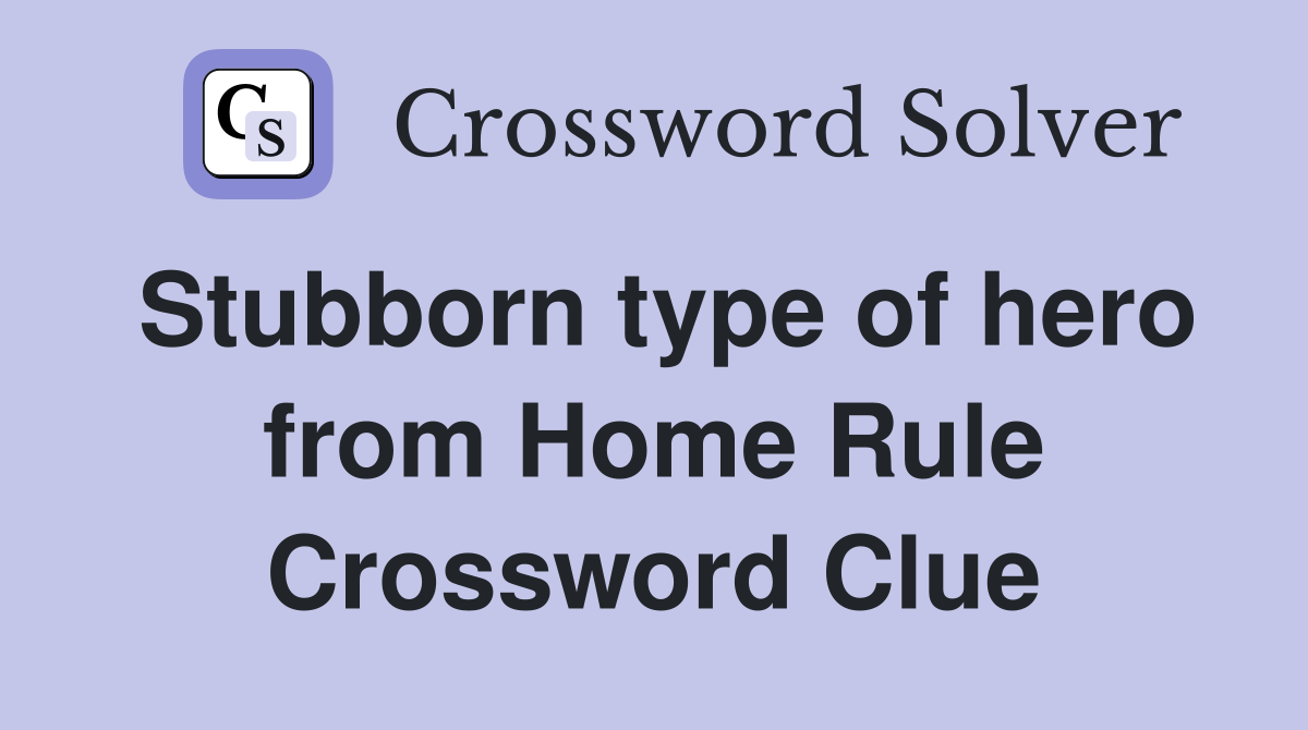 Stubborn type of hero from Home Rule Crossword Clue