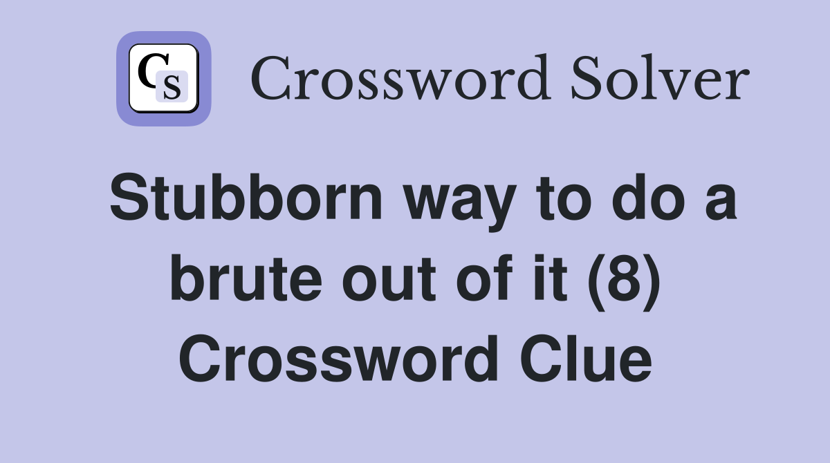 Stubborn way to do a brute out of it (8) Crossword Clue
