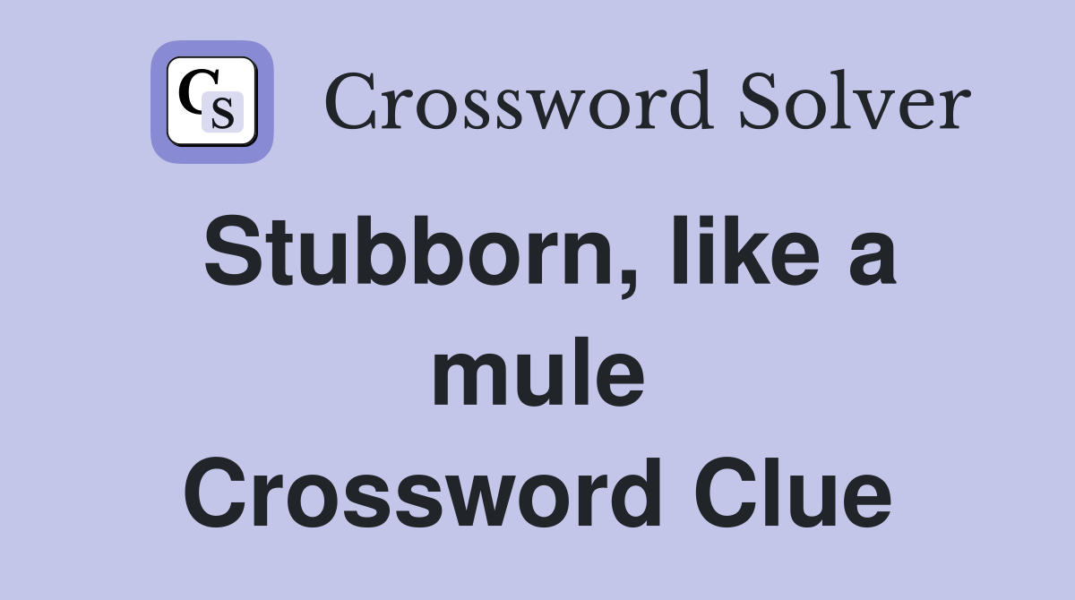 Stubborn, like a mule Crossword Clue