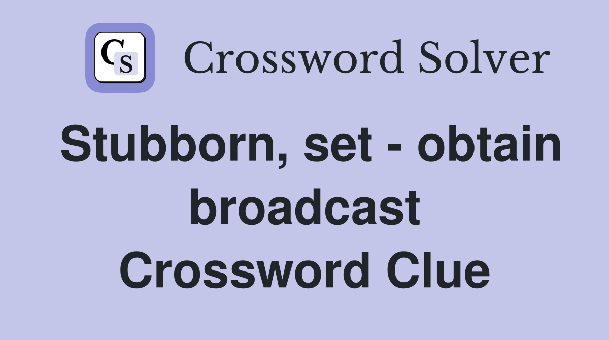 Stubborn, set - obtain broadcast Crossword Clue