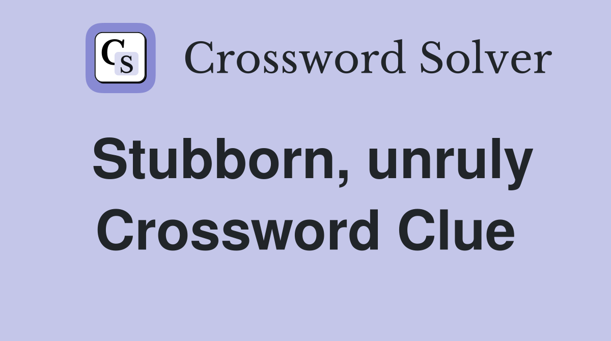 Stubborn, unruly Crossword Clue