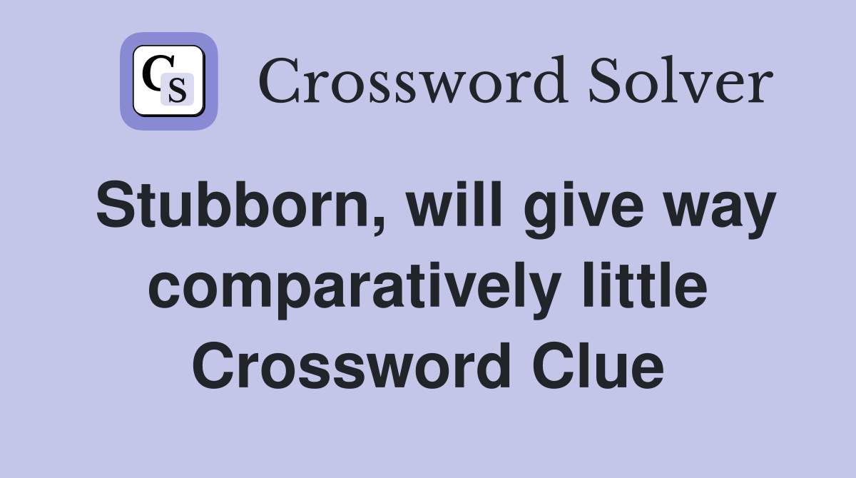 Stubborn, will give way comparatively little Crossword Clue