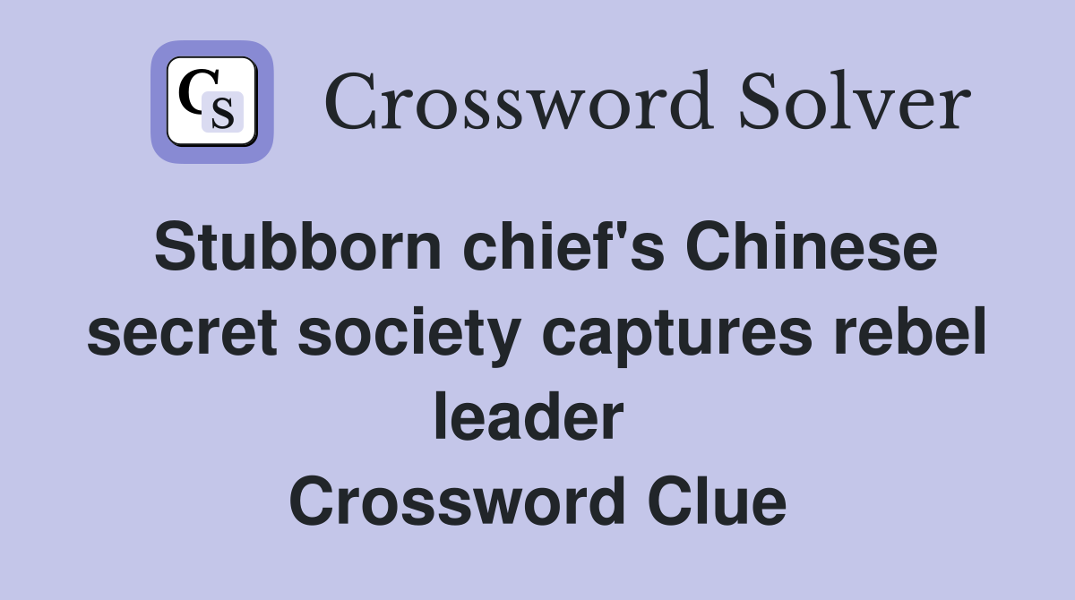 Stubborn chief's Chinese secret society captures rebel leader  Crossword Clue