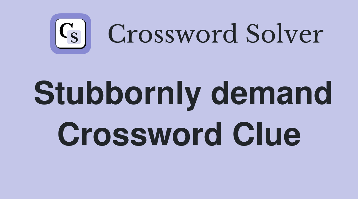 Stubbornly demand Crossword Clue