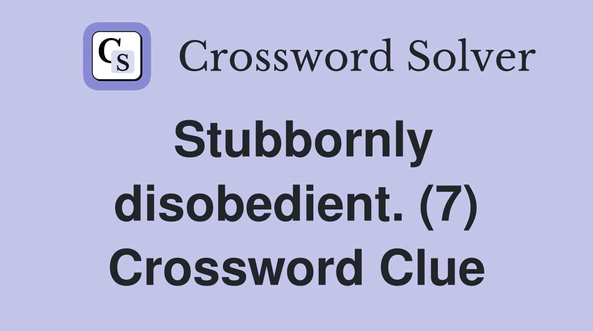 Stubbornly disobedient. (7) Crossword Clue