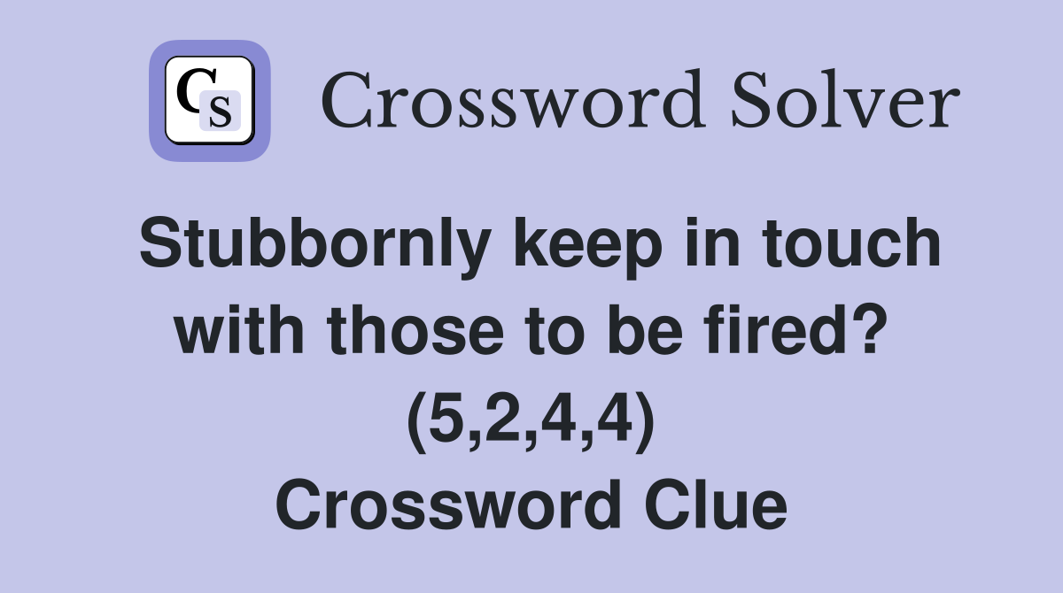 Stubbornly keep in touch with those to be fired? (5,2,4,4) Crossword Clue