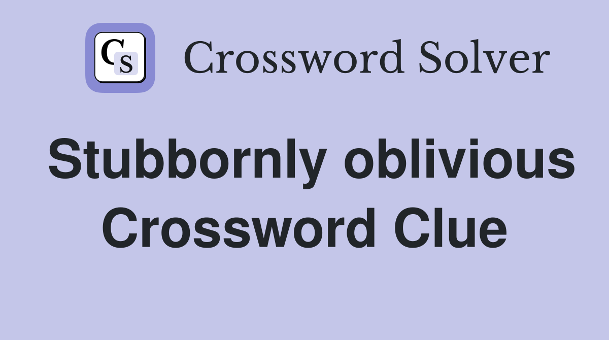 Stubbornly oblivious Crossword Clue