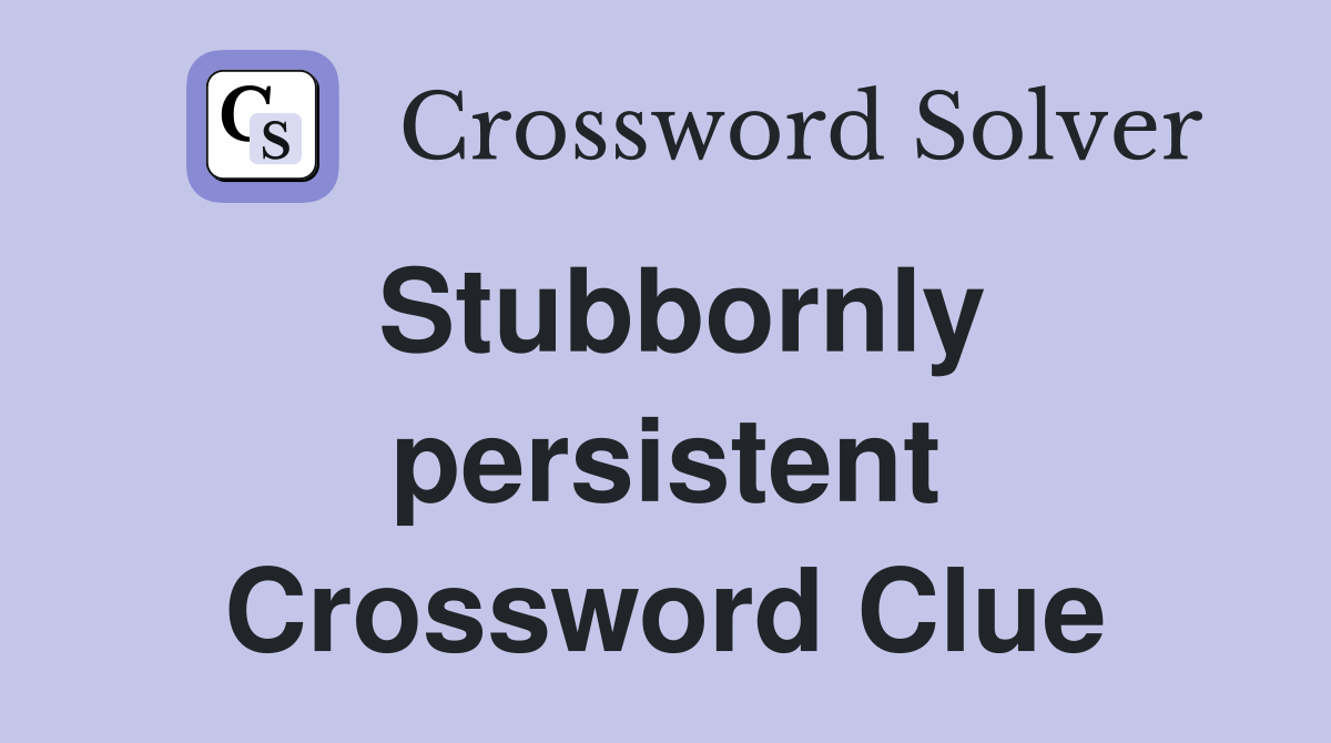 Stubbornly persistent Crossword Clue