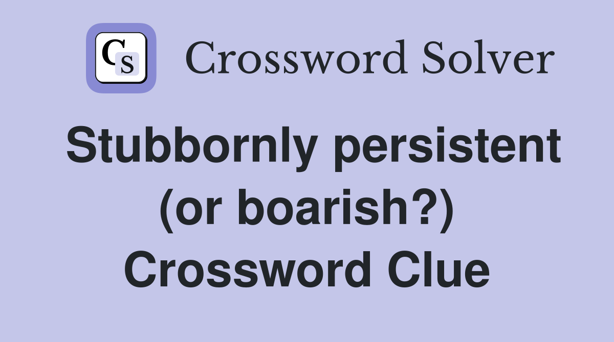 Stubbornly persistent (or boarish?) Crossword Clue