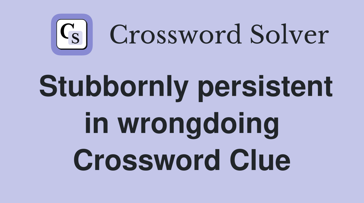 Stubbornly persistent in wrongdoing Crossword Clue