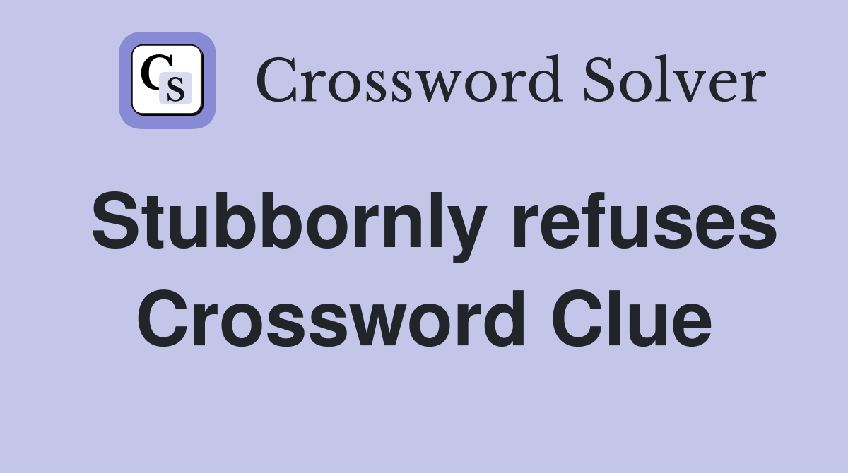 Stubbornly refuses Crossword Clue