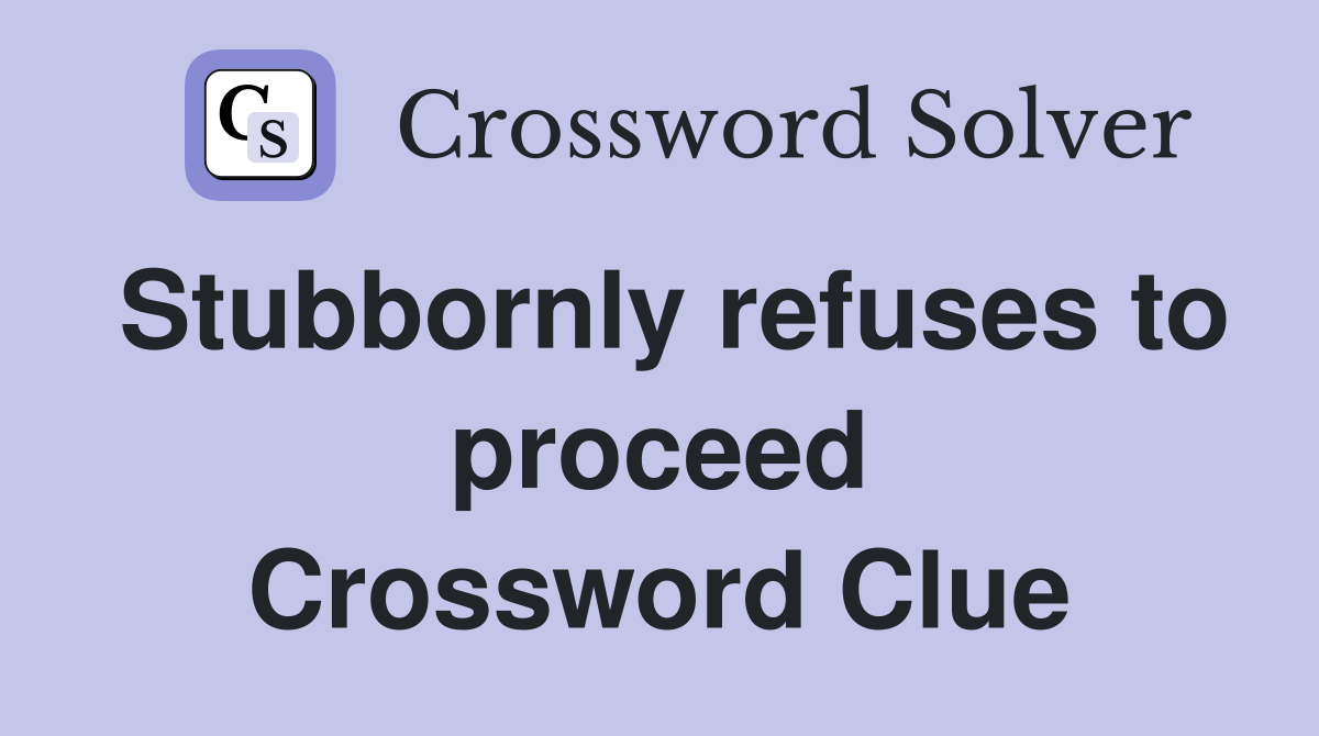 Stubbornly refuses to proceed Crossword Clue