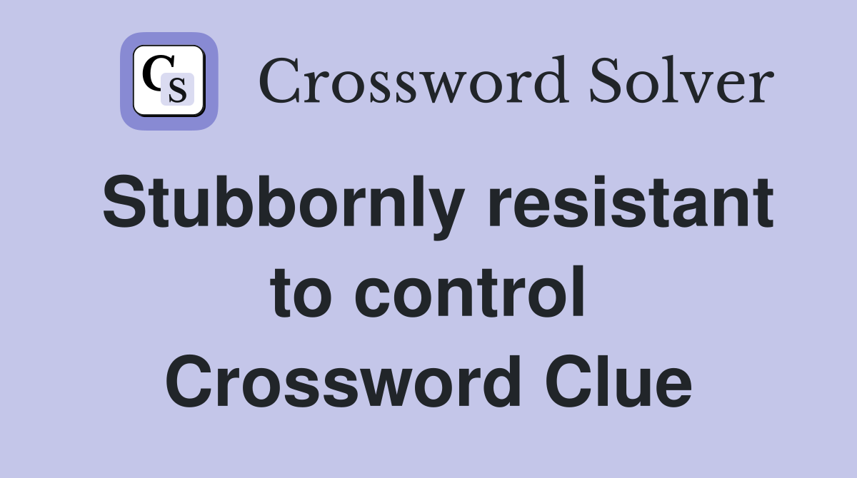 Stubbornly resistant to control Crossword Clue