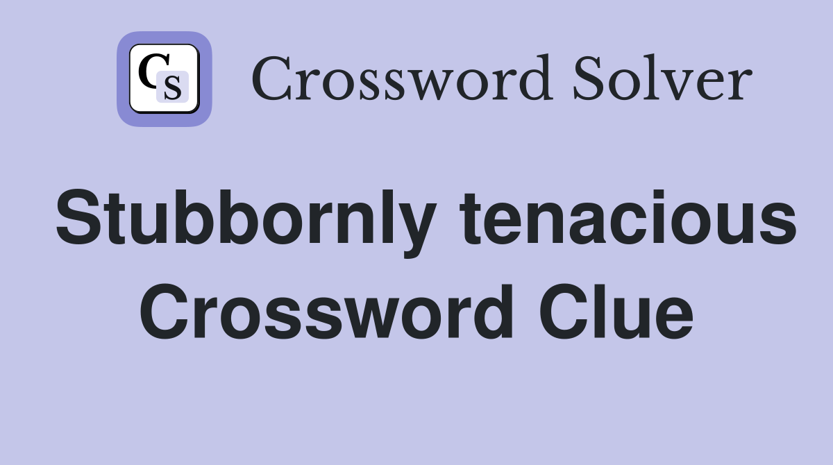 Stubbornly tenacious Crossword Clue