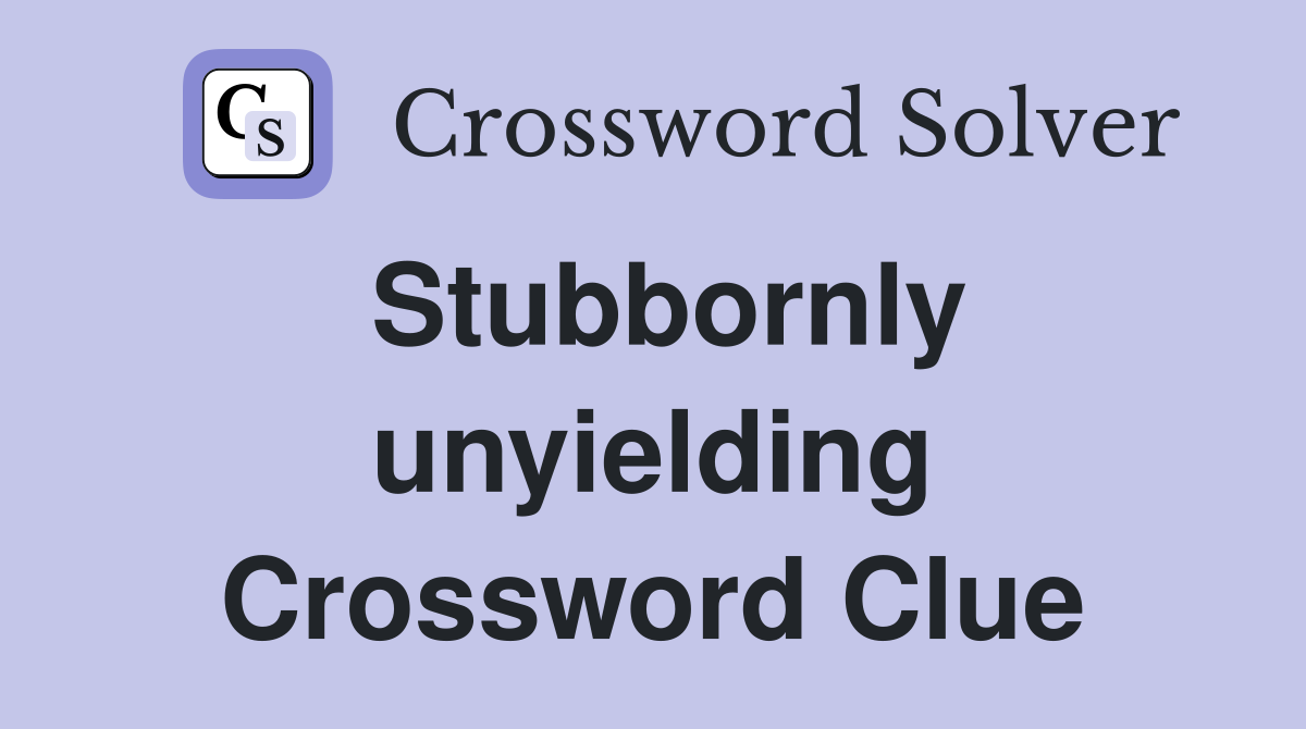 Stubbornly unyielding Crossword Clue