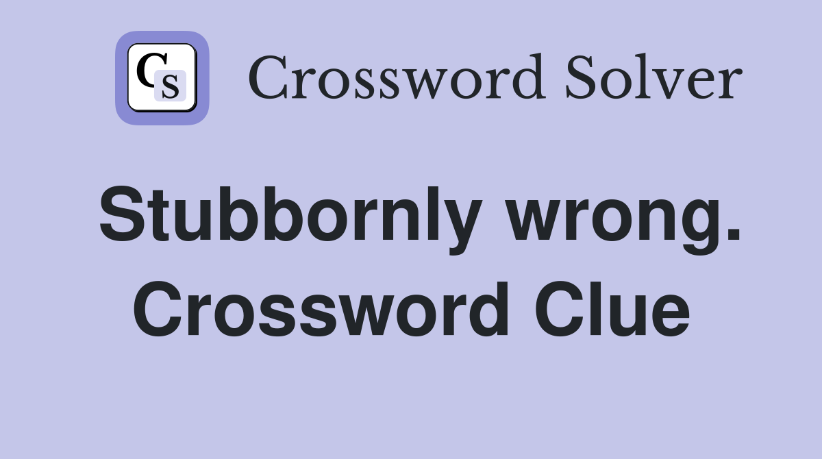 Stubbornly wrong. Crossword Clue