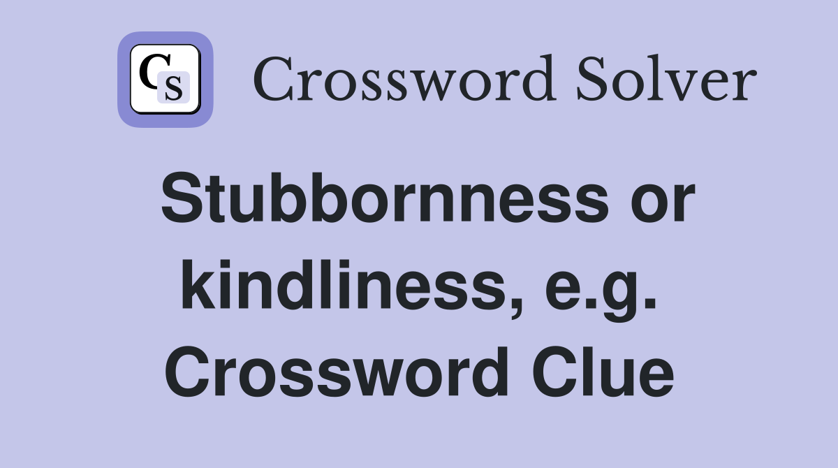 Stubbornness or kindliness, e.g. Crossword Clue