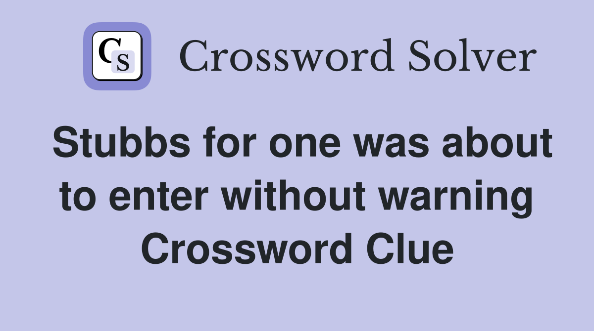Stubbs for one was about to enter without warning Crossword Clue