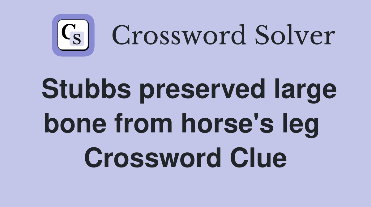 Stubbs preserved large bone from horse's leg  Crossword Clue