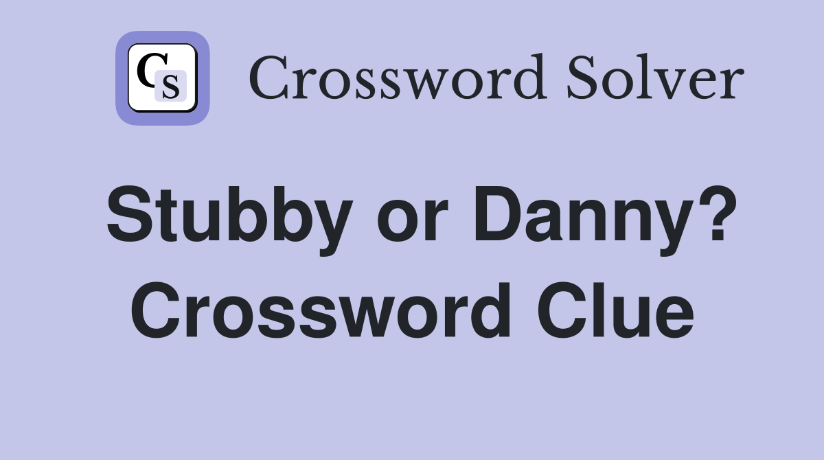Stubby or Danny? Crossword Clue