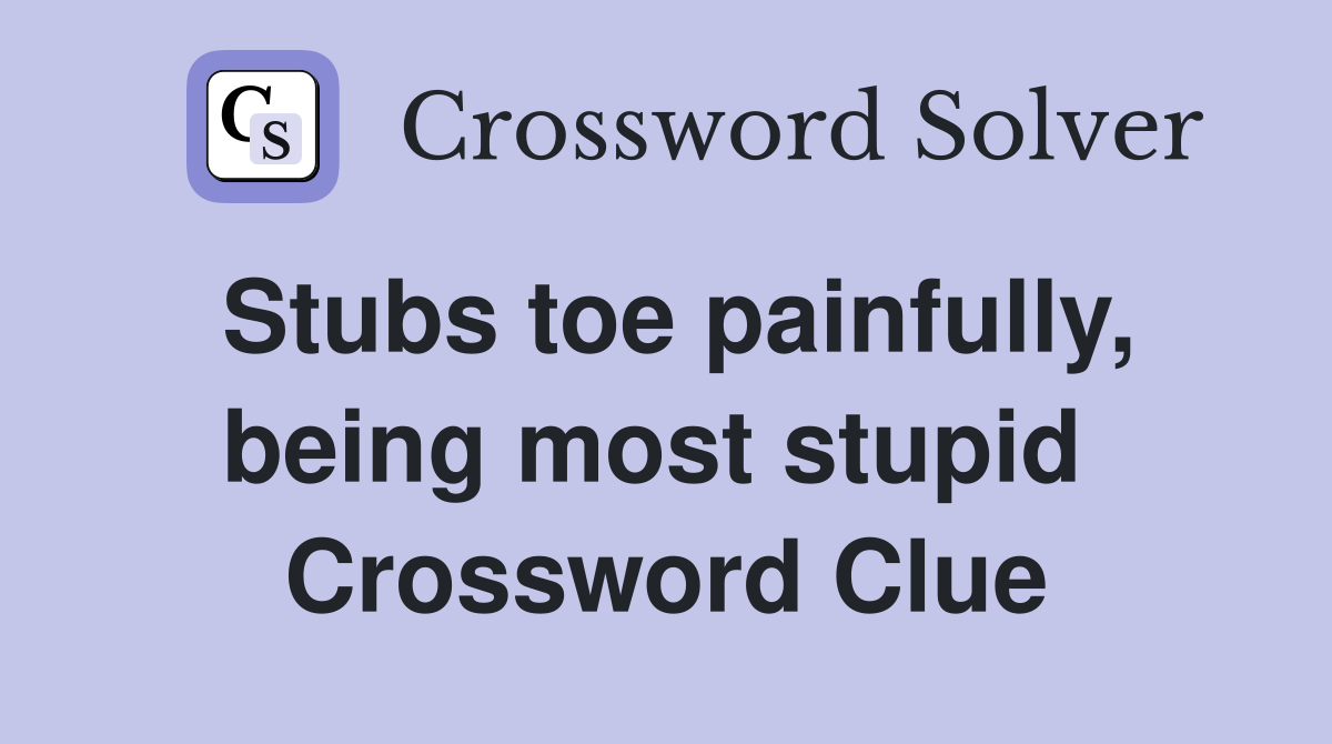Stubs toe painfully, being most stupid  Crossword Clue